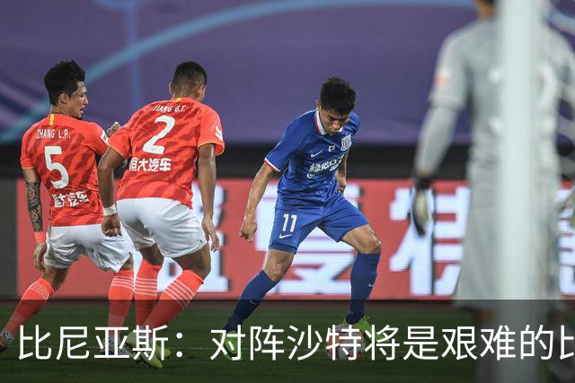 比尼亚斯：对阵沙特将是艰难的比赛，他们上届世界杯击败阿根廷